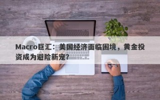 Macro巨汇：美国经济面临困境，黄金投资成为避险新宠？