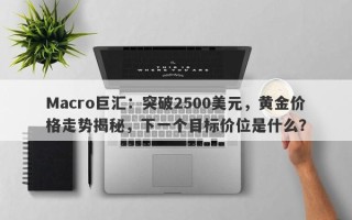 Macro巨汇：突破2500美元，黄金价格走势揭秘，下一个目标价位是什么？