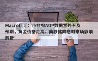 Macro巨汇：小非农ADP数据意外不及预期，黄金价格走高，美联储降息对市场影响解析！