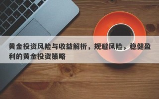 黄金投资风险与收益解析，规避风险，稳健盈利的黄金投资策略