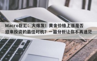 Macro巨汇：大爆发！黄金价格上涨是否迎来投资的最佳时机？一篇分析让你不再迷茫。