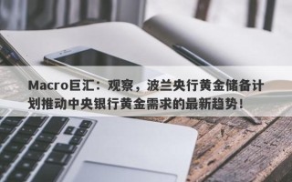 Macro巨汇：观察，波兰央行黄金储备计划推动中央银行黄金需求的最新趋势！