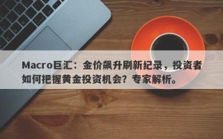 Macro巨汇：金价飙升刷新纪录，投资者如何把握黄金投资机会？专家解析。