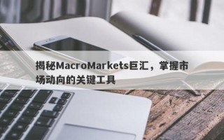 揭秘MacroMarkets巨汇，掌握市场动向的关键工具