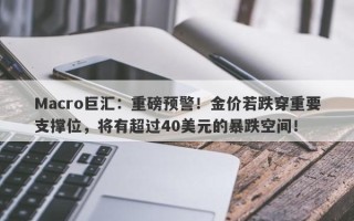 Macro巨汇：重磅预警！金价若跌穿重要支撑位，将有超过40美元的暴跌空间！