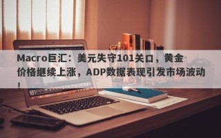 Macro巨汇：美元失守101关口，黄金价格继续上涨，ADP数据表现引发市场波动！