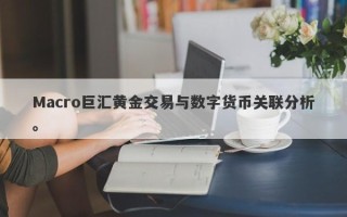 Macro巨汇黄金交易与数字货币关联分析。