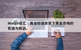 Macro巨汇：美金贬值背景下黄金市场的机遇与挑战。