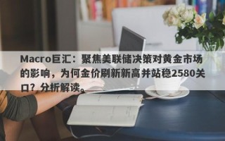 Macro巨汇：聚焦美联储决策对黄金市场的影响，为何金价刷新新高并站稳2580关口？分析解读。