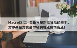 Macro巨汇：金价再攀新高背后的推手，对冲基金对黄金市场的看涨热情高涨！