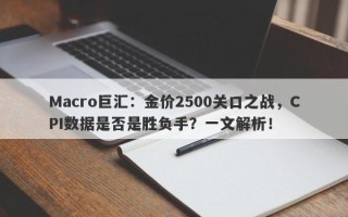 Macro巨汇：金价2500关口之战，CPI数据是否是胜负手？一文解析！
