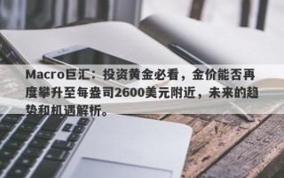Macro巨汇：投资黄金必看，金价能否再度攀升至每盎司2600美元附近，未来的趋势和机遇解析。