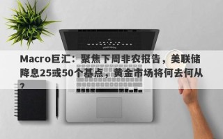 Macro巨汇：聚焦下周非农报告，美联储降息25或50个基点，黄金市场将何去何从？