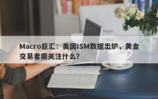 Macro巨汇：美国ISM数据出炉，黄金交易者需关注什么？