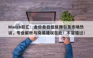 Macro巨汇：金价自日低反弹引发市场热议，专业解析与交易建议在此！不容错过！
