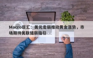 Macro巨汇：美元走弱推动黄金涨势，市场期待美联储新指引