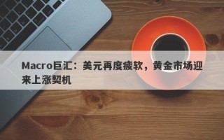 Macro巨汇：美元再度疲软，黄金市场迎来上涨契机