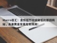 Macro巨汇：金价猛烈回调背后的原因揭秘，未来黄金交易走势预测！