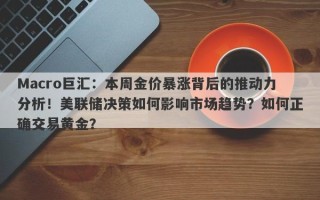 Macro巨汇：本周金价暴涨背后的推动力分析！美联储决策如何影响市场趋势？如何正确交易黄金？