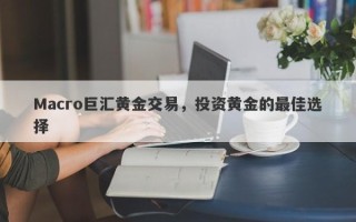 Macro巨汇黄金交易，投资黄金的最佳选择