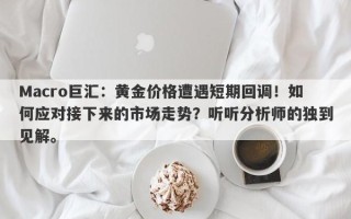 Macro巨汇：黄金价格遭遇短期回调！如何应对接下来的市场走势？听听分析师的独到见解。