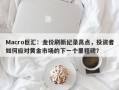 Macro巨汇：金价刷新纪录高点，投资者如何应对黄金市场的下一个里程碑？