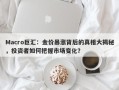 Macro巨汇：金价暴涨背后的真相大揭秘，投资者如何把握市场变化？