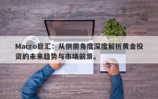 Macro巨汇：从供需角度深度解析黄金投资的未来趋势与市场前景。