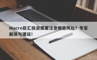 Macro巨汇投资需要注意哪些风险？专家解读与建议！