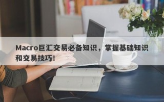 Macro巨汇交易必备知识，掌握基础知识和交易技巧！