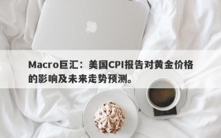 Macro巨汇：美国CPI报告对黄金价格的影响及未来走势预测。