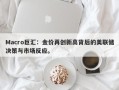 Macro巨汇：金价再创新高背后的美联储决策与市场反应。
