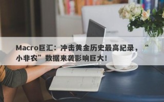 Macro巨汇：冲击黄金历史最高纪录，“小非农”数据来袭影响巨大！