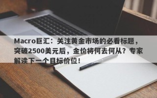 Macro巨汇：关注黄金市场的必看标题，突破2500美元后，金价将何去何从？专家解读下一个目标价位！