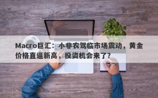 Macro巨汇：小非农驾临市场震动，黄金价格直逼新高，投资机会来了？