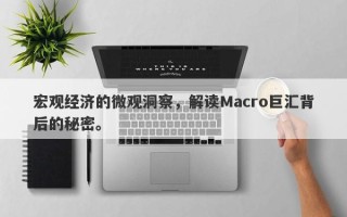 宏观经济的微观洞察，解读Macro巨汇背后的秘密。