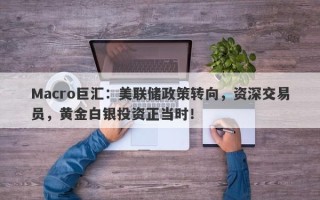 Macro巨汇：美联储政策转向，资深交易员，黄金白银投资正当时！