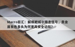 Macro巨汇：解读鲍威尔降息信号，贵金属有色多头为何更具安全边际？