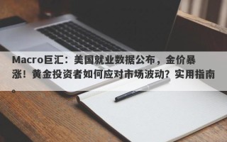 Macro巨汇：美国就业数据公布，金价暴涨！黄金投资者如何应对市场波动？实用指南。