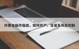 炒黄金操作指南，如何开户、交易及风险控制