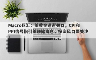 Macro巨汇：美黄金逼近关口，CPI和PPI信号指引美联储降息，投资风口要关注！