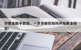 炒黄金新手教程，一步步教你如何开始黄金投资！
