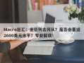 Macro巨汇：金价何去何从？是否会重返2600美元水平？专业解读！