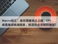 Macro巨汇：金价突破关口上破，CPI或是推波助澜因素，投资热点该如何捕捉？