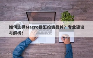 如何选择Macro巨汇投资品种？专业建议与解析！