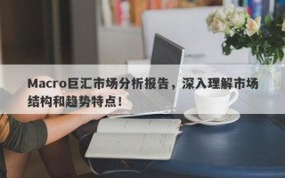 Macro巨汇市场分析报告，深入理解市场结构和趋势特点！
