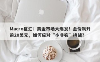 Macro巨汇：黄金市场大爆发！金价飙升逾20美元，如何应对“小非农”挑战？