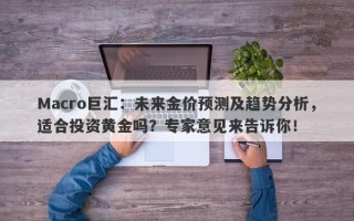 Macro巨汇：未来金价预测及趋势分析，适合投资黄金吗？专家意见来告诉你！