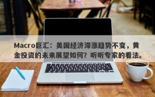 Macro巨汇：美国经济滞涨趋势不变，黄金投资的未来展望如何？听听专家的看法。