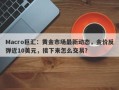 Macro巨汇：黄金市场最新动态，金价反弹近10美元，接下来怎么交易？